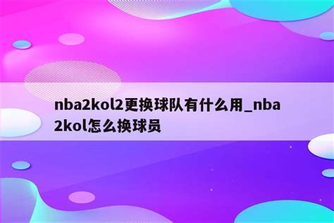 NBA2KOL2：轻松玩转球队更换指南 2