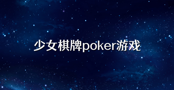 少女棋牌poker游戏