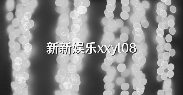 新新娱乐xxyl08