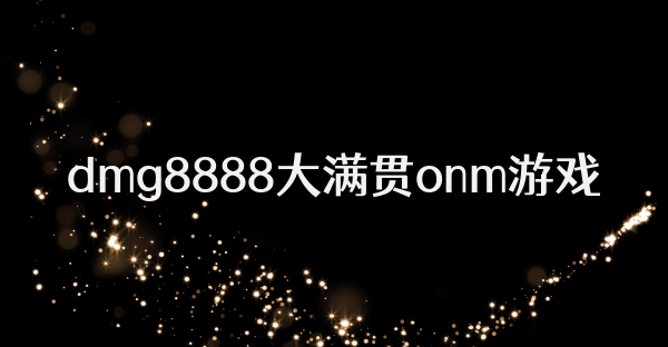 dmg8888大满贯onm游戏