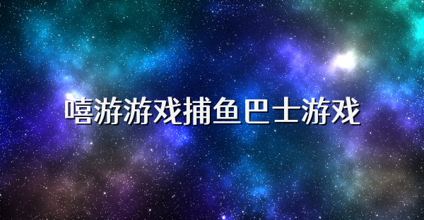 嘻游游戏捕鱼巴士游戏