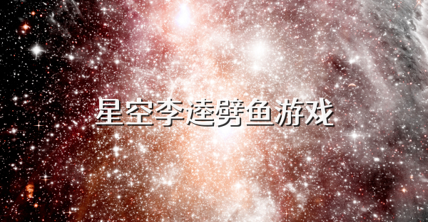 星空李逵劈鱼游戏