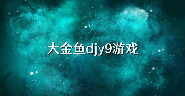 大金鱼djy9游戏