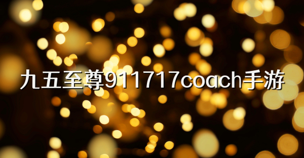 九五至尊911717coach手游