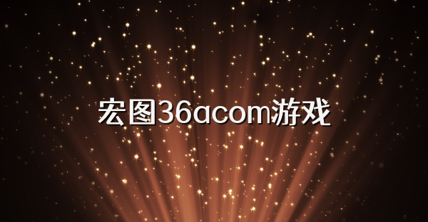 宏图36acom游戏