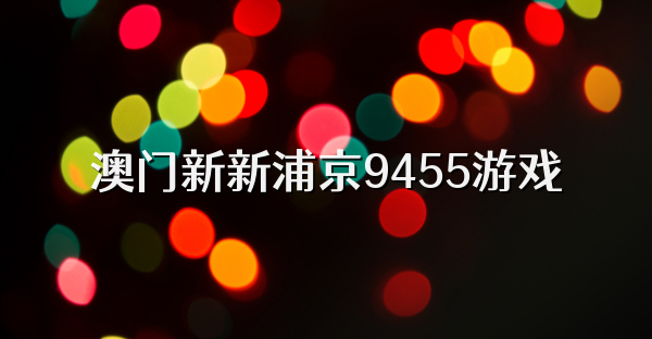 澳门新新浦京9455游戏