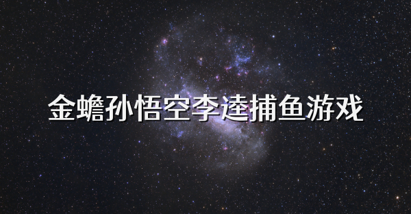 金蟾孙悟空李逵捕鱼游戏