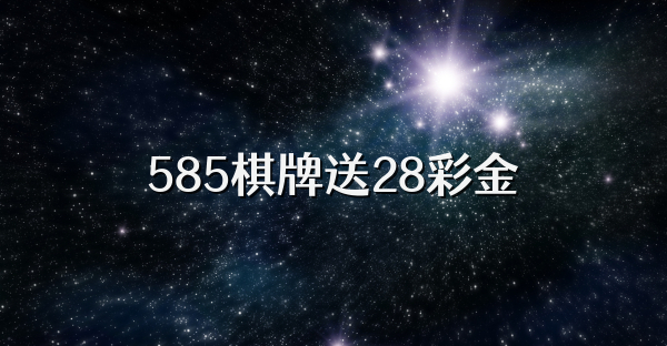 585棋牌送28彩金