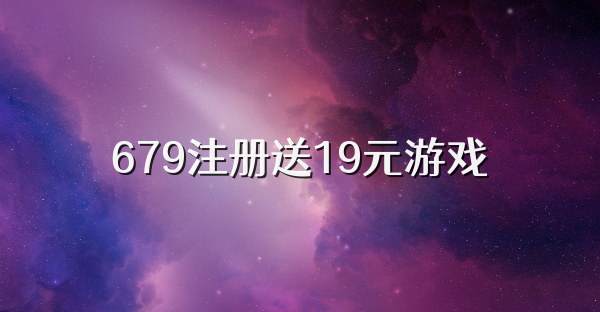 679注册送19元游戏