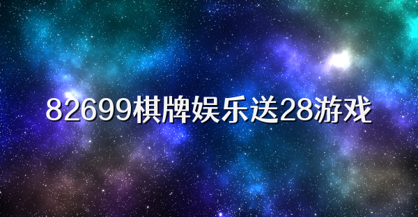 82699棋牌娱乐送28游戏