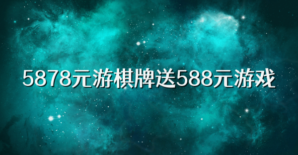 5878元游棋牌送588元游戏