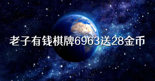 老子有钱棋牌6963送28金币