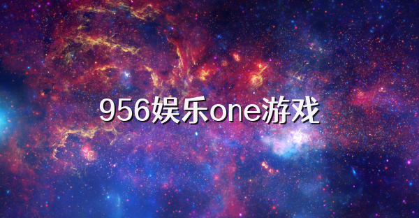 956娱乐one游戏