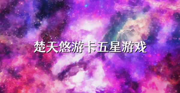 楚天悠游卡五星游戏