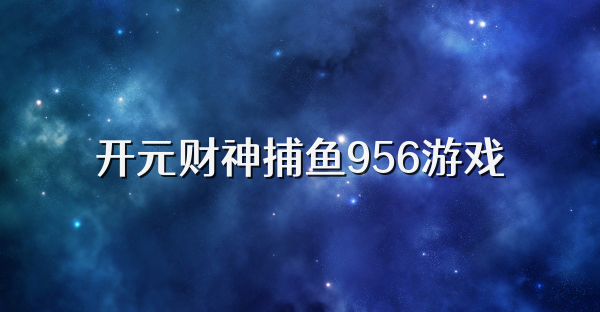 开元财神捕鱼956游戏