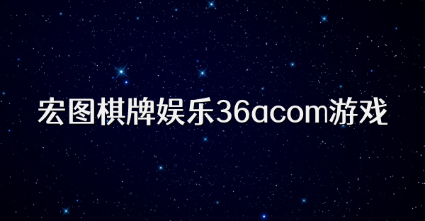 宏图棋牌娱乐36acom游戏