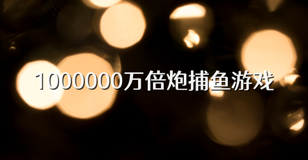 1000000万倍炮捕鱼游戏