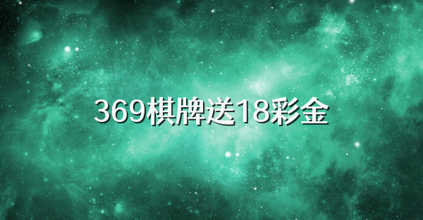 369棋牌送18彩金