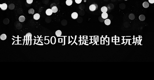 注册送50可以提现的电玩城