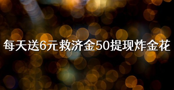 每天送6元救济金50提现炸金花