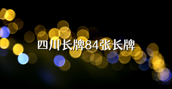 四川长牌84张长牌