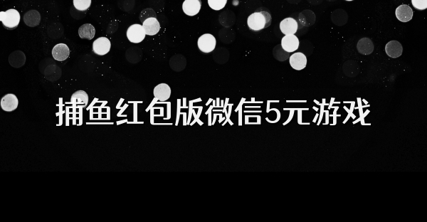 捕鱼红包版微信5元游戏