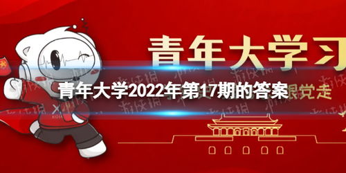 揭秘！2022年第17期青年大学习全解析，最新完整答案尽在此处！ 2