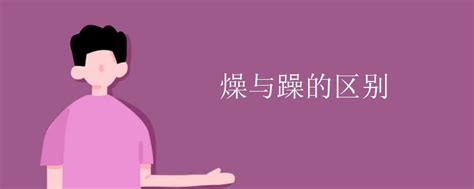 如何区分'燥'与'躁'的区别、用法及常用组词？ 1