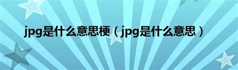 JPG格式用于形容人的含义是什么 3