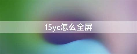 掌握技巧：轻松实现15yc全屏模式 5