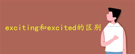 揭秘！'Excited'与'Exciting'：一字之差，情感大不同，你了解吗？ 2