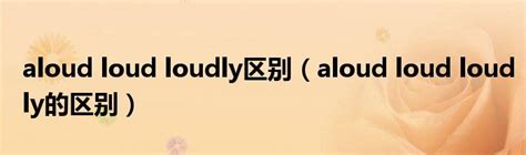 揭秘！'Loudly'与'Aloud'：两者间微妙的声音差异，你真的了解吗？ 2