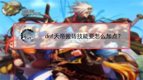 DNF天帝搬砖神技加点攻略，速来提升效率！