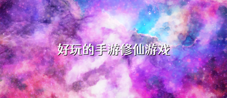 好玩的手游修仙游戏