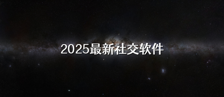 2025最新社交软件