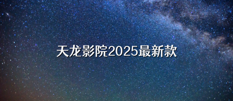 天龙影院2025最新款