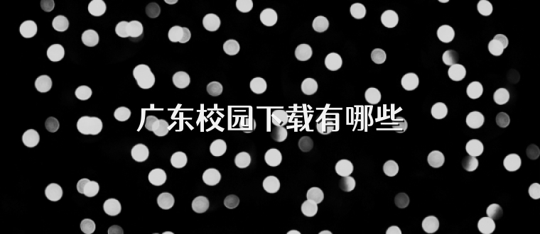 广东校园下载有哪些