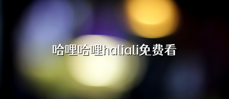 哈哩哈哩haliali免费看