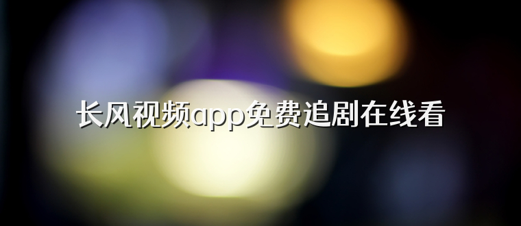 长风视频app免费追剧在线看