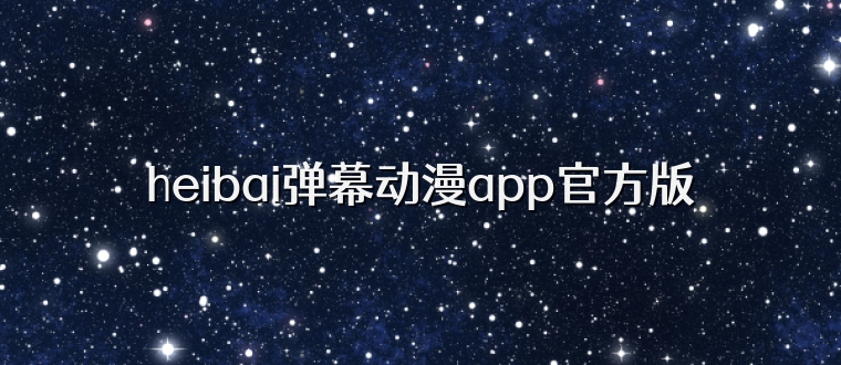 heibai弹幕动漫app官方版