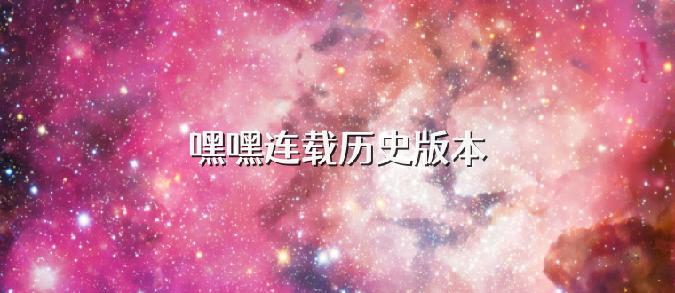 嘿嘿连载历史版本
