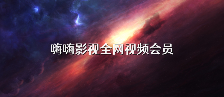嗨嗨影视全网视频会员