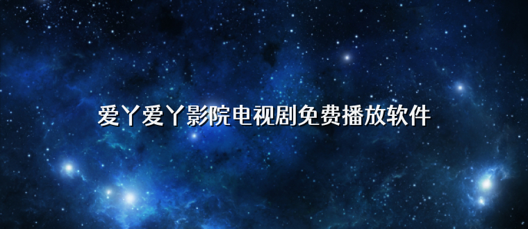 爱丫爱丫影院电视剧免费播放软件