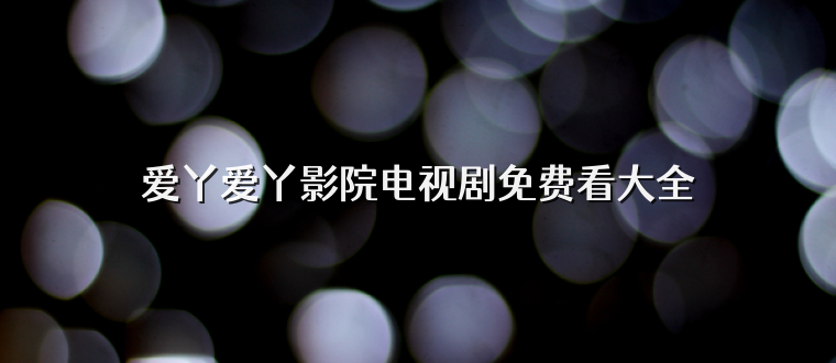 爱丫爱丫影院电视剧免费看大全