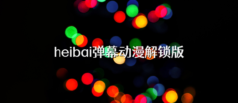 heibai弹幕动漫解锁版