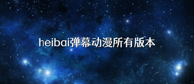 heibai弹幕动漫所有版本