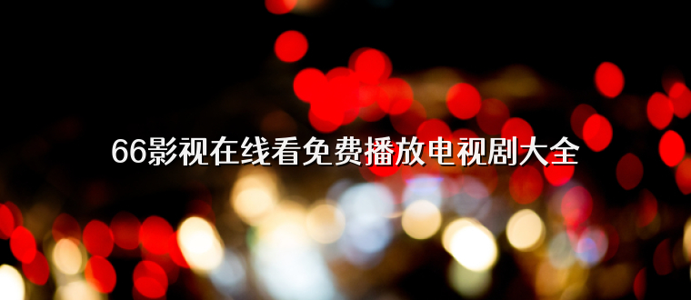 66影视在线看免费播放电视剧大全