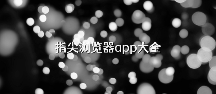 指尖浏览器app大全