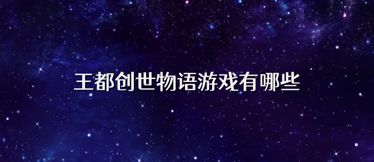 王都创世物语游戏有哪些