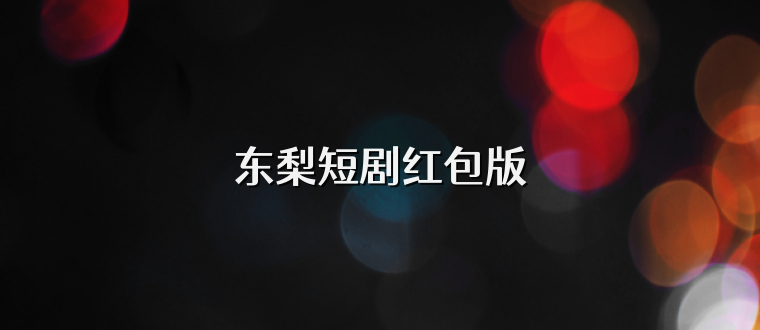 东梨短剧红包版